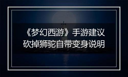 《梦幻西游》手游建议砍掉狮驼自带变身说明