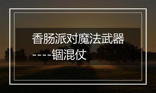 香肠派对魔法武器----锢混仗
