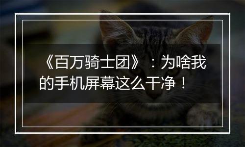《百万骑士团》：为啥我的手机屏幕这么干净！