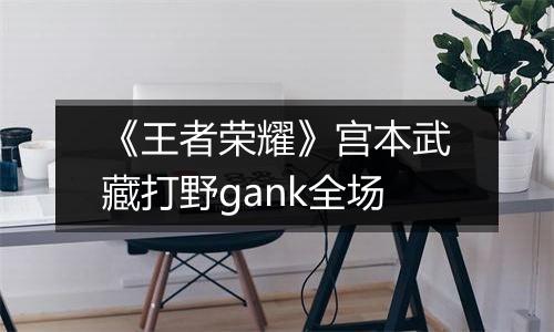 《王者荣耀》宫本武藏打野gank全场