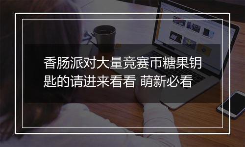 香肠派对大量竞赛币糖果钥匙的请进来看看 萌新必看