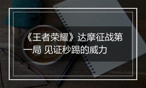 《王者荣耀》达摩征战第一局 见证秒踢的威力