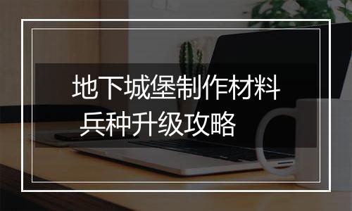 地下城堡制作材料 兵种升级攻略