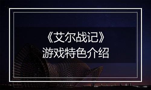 《艾尔战记》游戏特色介绍