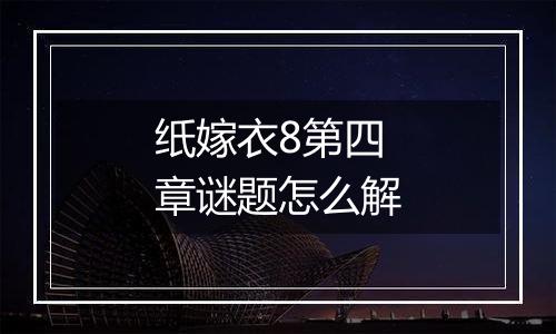 纸嫁衣8第四章谜题怎么解