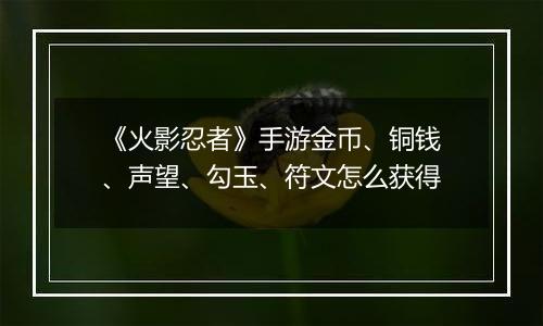 《火影忍者》手游金币、铜钱、声望、勾玉、符文怎么获得