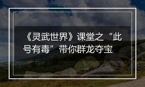 《灵武世界》课堂之“此号有毒”带你群龙夺宝