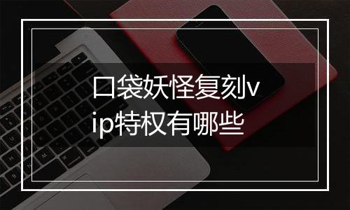 口袋妖怪复刻vip特权有哪些