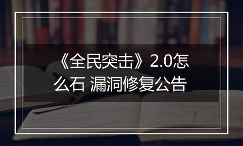 《全民突击》2.0怎么石 漏洞修复公告