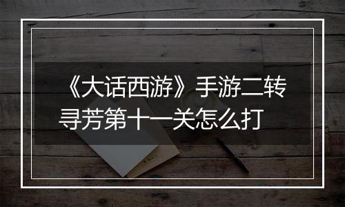 《大话西游》手游二转寻芳第十一关怎么打