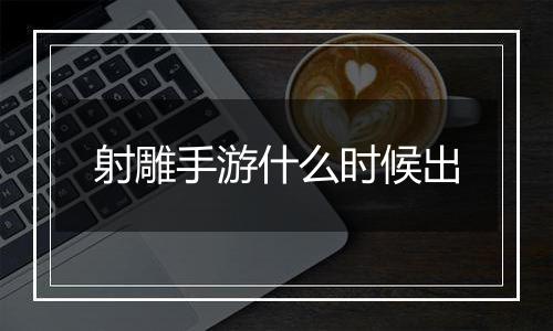 射雕手游什么时候出