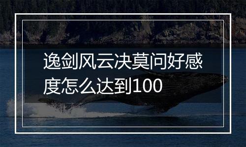 逸剑风云决莫问好感度怎么达到100