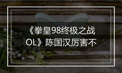 《拳皇98终极之战OL》陈国汉厉害不