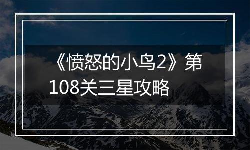 《愤怒的小鸟2》第108关三星攻略