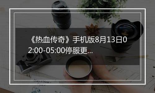 《热血传奇》手机版8月13日02:00-05:00停服更新