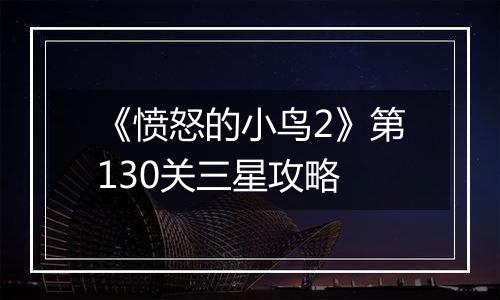 《愤怒的小鸟2》第130关三星攻略