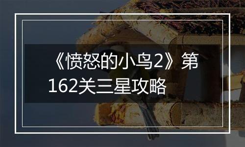 《愤怒的小鸟2》第162关三星攻略