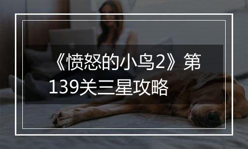 《愤怒的小鸟2》第139关三星攻略
