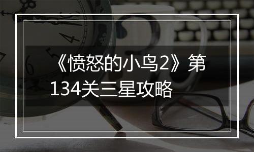 《愤怒的小鸟2》第134关三星攻略