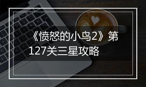 《愤怒的小鸟2》第127关三星攻略