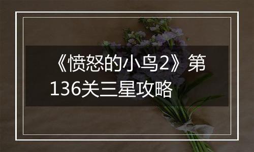 《愤怒的小鸟2》第136关三星攻略