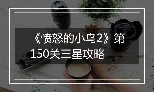 《愤怒的小鸟2》第150关三星攻略