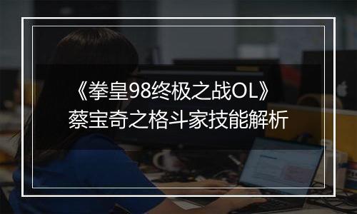 《拳皇98终极之战OL》蔡宝奇之格斗家技能解析
