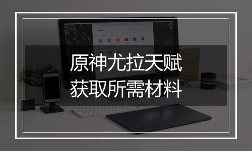 原神尤拉天赋获取所需材料