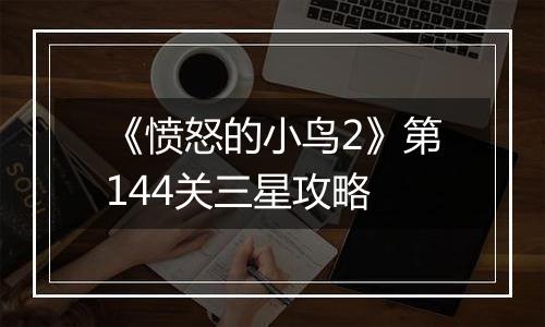 《愤怒的小鸟2》第144关三星攻略