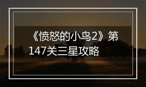 《愤怒的小鸟2》第147关三星攻略