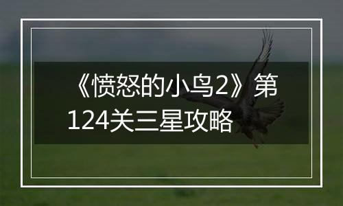 《愤怒的小鸟2》第124关三星攻略