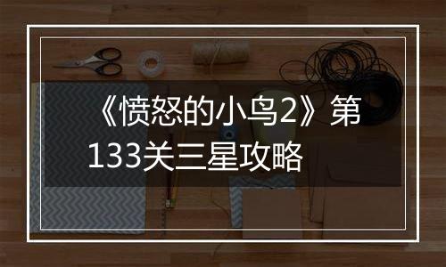 《愤怒的小鸟2》第133关三星攻略