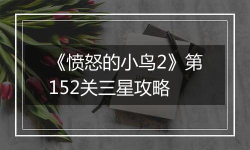 《愤怒的小鸟2》第152关三星攻略