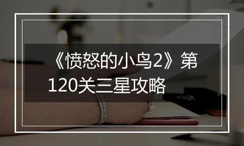 《愤怒的小鸟2》第120关三星攻略