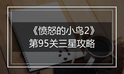 《愤怒的小鸟2》第95关三星攻略