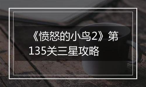 《愤怒的小鸟2》第135关三星攻略