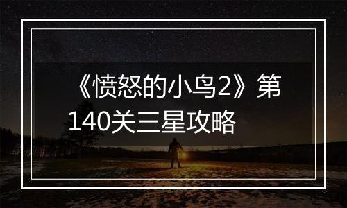 《愤怒的小鸟2》第140关三星攻略