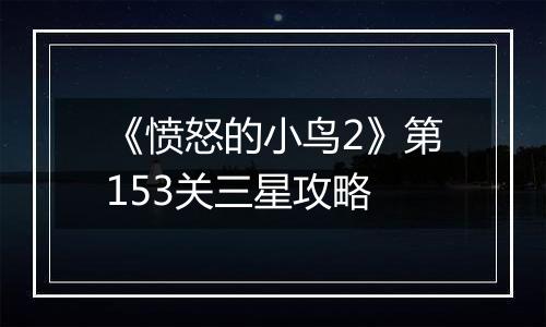 《愤怒的小鸟2》第153关三星攻略