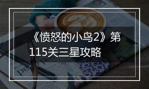 《愤怒的小鸟2》第115关三星攻略