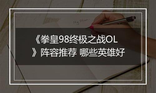 《拳皇98终极之战OL》阵容推荐 哪些英雄好