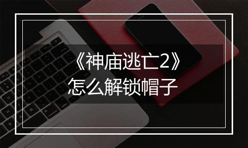 《神庙逃亡2》怎么解锁帽子