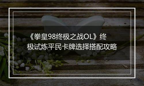 《拳皇98终极之战OL》终极试炼平民卡牌选择搭配攻略