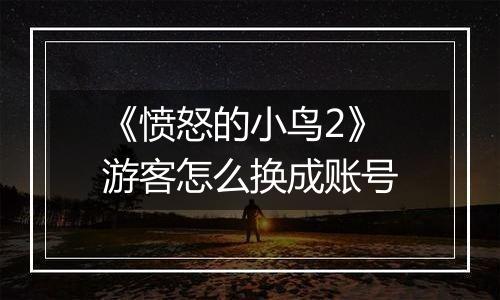 《愤怒的小鸟2》游客怎么换成账号