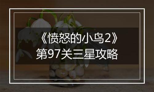 《愤怒的小鸟2》第97关三星攻略