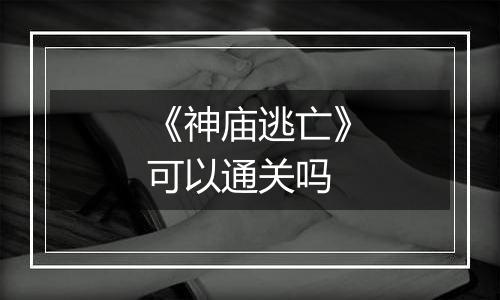 《神庙逃亡》可以通关吗