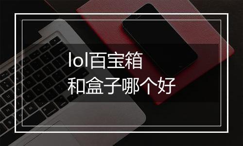 lol百宝箱和盒子哪个好