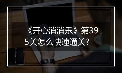 《开心消消乐》第395关怎么快速通关?