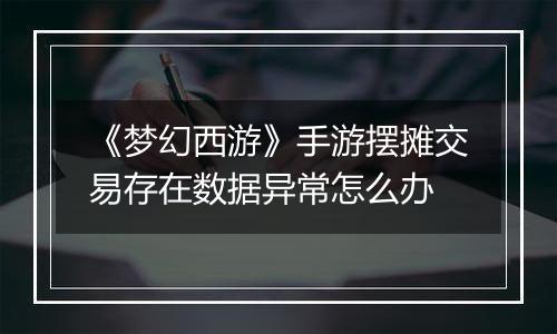 《梦幻西游》手游摆摊交易存在数据异常怎么办
