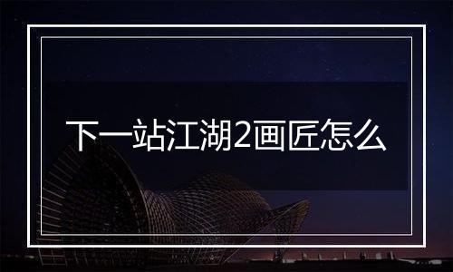 下一站江湖2画匠怎么
