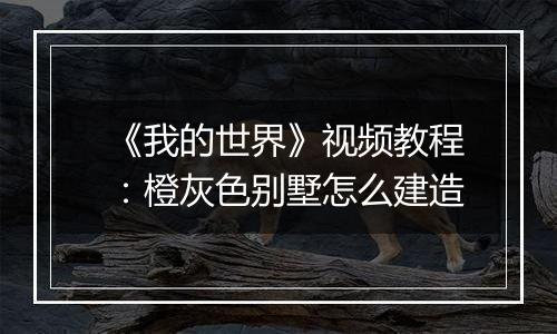 《我的世界》视频教程：橙灰色别墅怎么建造
